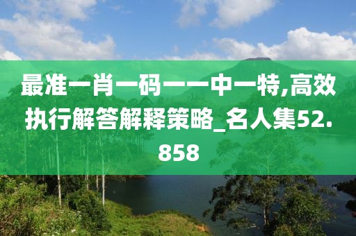 最准一肖一码一一中一特,高效执行解答解释策略_名人集52.858