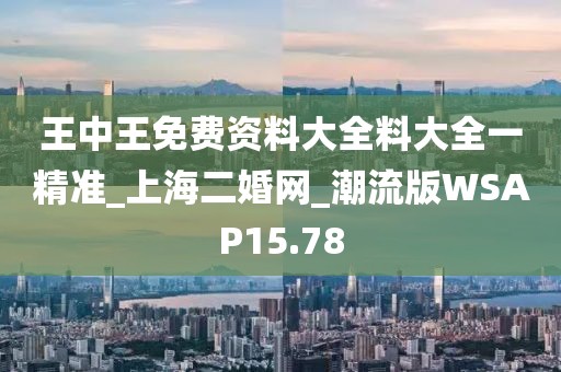 王中王免费资料大全料大全一精准_上海二婚网_潮流版WSAP15.78