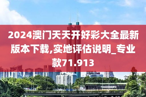 2024澳门天天开好彩大全最新版本下载,实地评估说明_专业款71.913