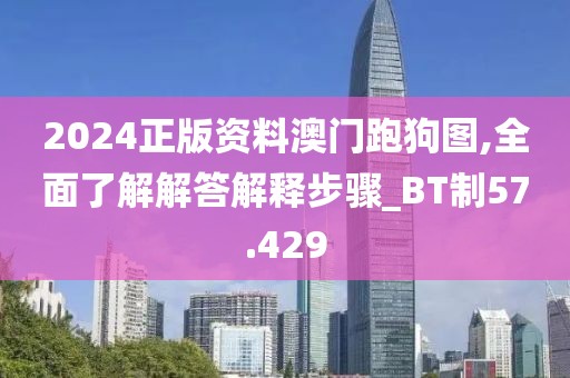 2024正版资料澳门跑狗图,全面了解解答解释步骤_BT制57.429
