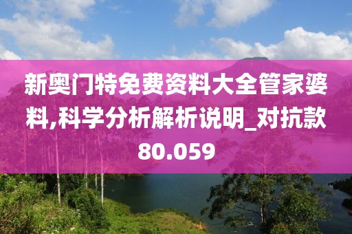 新奥门特免费资料大全管家婆料,科学分析解析说明_对抗款80.059