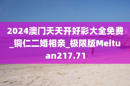 2024澳门天天开好彩大全免费_铜仁二婚相亲_极限版Meituan217.71