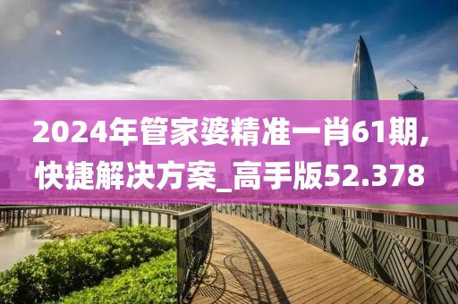 2024年管家婆精准一肖61期,快捷解决方案_高手版52.378