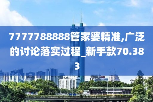 7777788888管家婆精准,广泛的讨论落实过程_新手款70.383