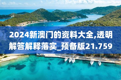 2024新澳门的资料大全,透明解答解释落实_预备版21.759