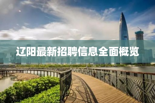 辽阳最新招聘信息全面概览