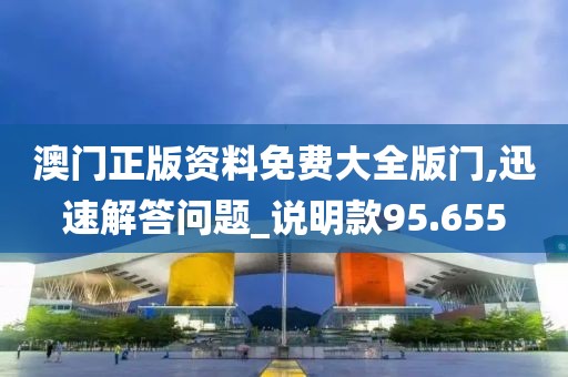 澳门正版资料免费大全版门,迅速解答问题_说明款95.655