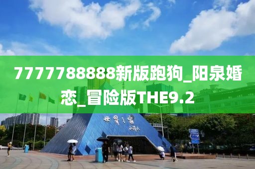 7777788888新版跑狗_阳泉婚恋_冒险版THE9.2