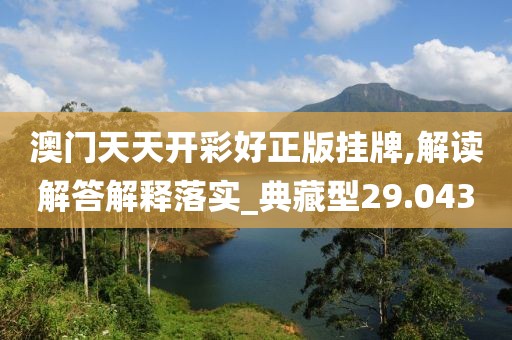 澳门天天开彩好正版挂牌,解读解答解释落实_典藏型29.043