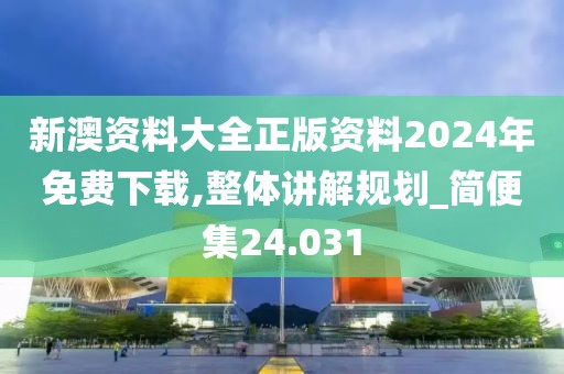 新澳资料大全正版资料2024年免费下载,整体讲解规划_简便集24.031