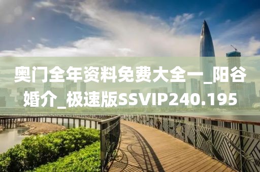 奥门全年资料免费大全一_阳谷婚介_极速版SSVIP240.195