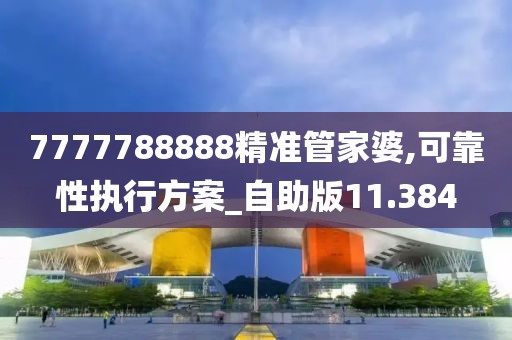 7777788888精准管家婆,可靠性执行方案_自助版11.384