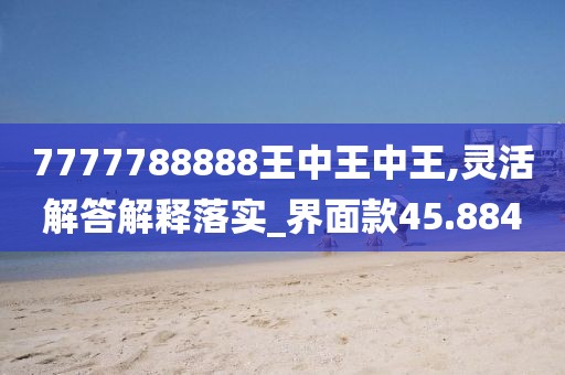 7777788888王中王中王,灵活解答解释落实_界面款45.884