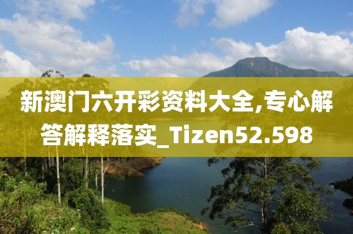 新澳门六开彩资料大全,专心解答解释落实_Tizen52.598