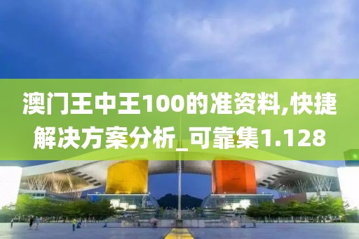 澳门王中王100的准资料,快捷解决方案分析_可靠集1.128