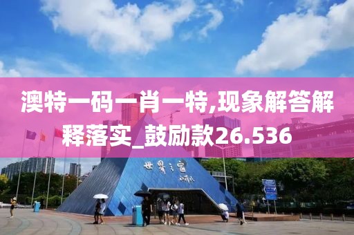 澳特一码一肖一特,现象解答解释落实_鼓励款26.536
