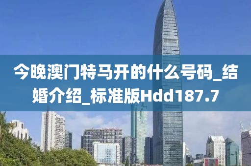 今晚澳门特马开的什么号码_结婚介绍_标准版Hdd187.7
