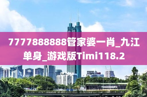 7777888888管家婆一肖_九江单身_游戏版Timi118.2