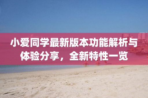 小爱同学最新版本功能解析与体验分享，全新特性一览