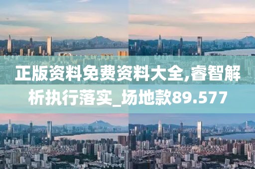 正版资料免费资料大全,睿智解析执行落实_场地款89.577