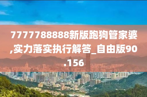 7777788888新版跑狗管家婆,实力落实执行解答_自由版90.156