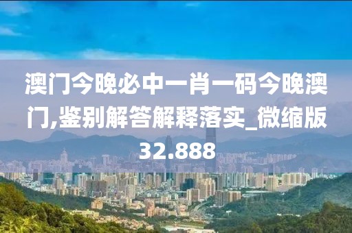 澳门今晚必中一肖一码今晚澳门,鉴别解答解释落实_微缩版32.888