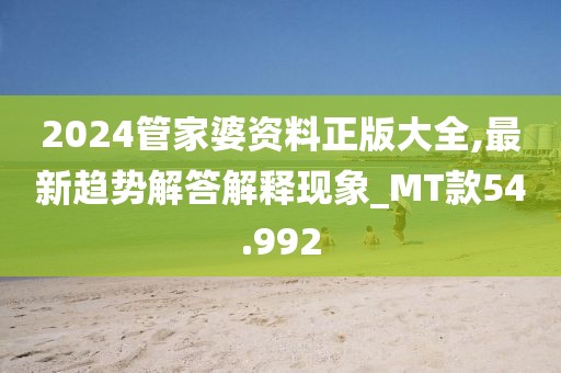 2024管家婆资料正版大全,最新趋势解答解释现象_MT款54.992