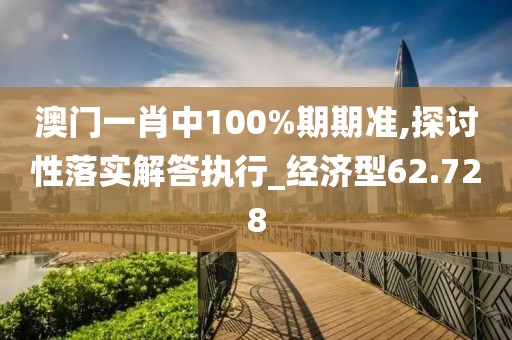 澳门一肖中100%期期准,探讨性落实解答执行_经济型62.728