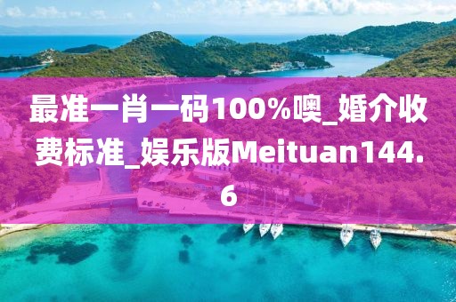 最准一肖一码100%噢_婚介收费标准_娱乐版Meituan144.6