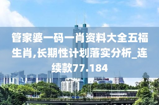 管家婆一码一肖资料大全五福生肖,长期性计划落实分析_连续款77.184