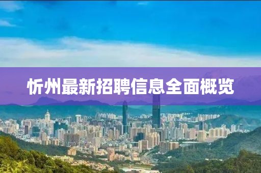 忻州最新招聘信息全面概览