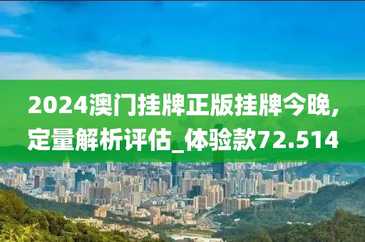 2024澳门挂牌正版挂牌今晚,定量解析评估_体验款72.514