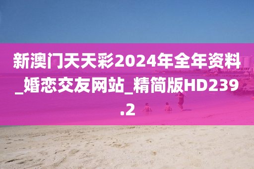 新澳门天天彩2024年全年资料_婚恋交友网站_精简版HD239.2
