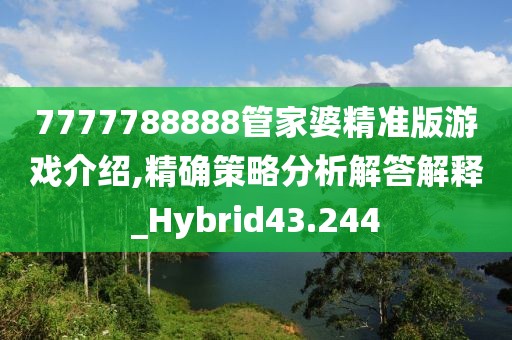 7777788888管家婆精准版游戏介绍,精确策略分析解答解释_Hybrid43.244