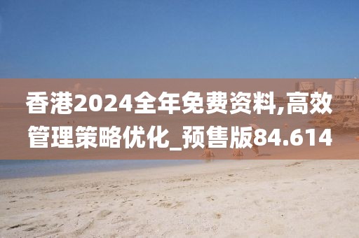 香港2024全年免费资料,高效管理策略优化_预售版84.614