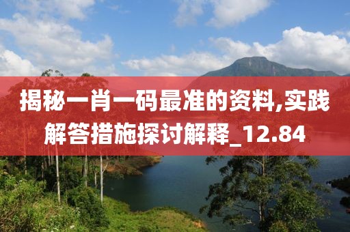 揭秘一肖一码最准的资料,实践解答措施探讨解释_12.84