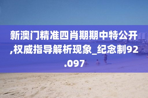 新澳门精准四肖期期中特公开,权威指导解析现象_纪念制92.097