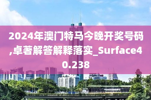 2024年澳门特马今晚开奖号码,卓著解答解释落实_Surface40.238