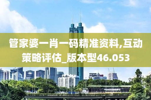 管家婆一肖一码精准资料,互动策略评估_版本型46.053