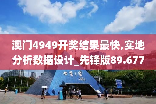 澳门4949开奖结果最快,实地分析数据设计_先锋版89.677
