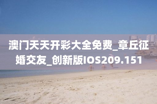 澳门天天开彩大全免费_章丘征婚交友_创新版IOS209.151