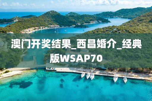 澳门开奖结果_西昌婚介_经典版WSAP70