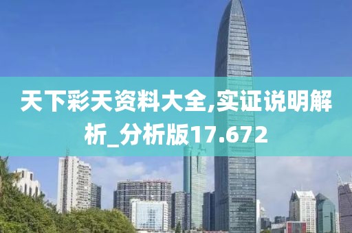 天下彩天资料大全,实证说明解析_分析版17.672