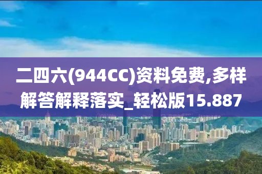 二四六(944CC)资料免费,多样解答解释落实_轻松版15.887