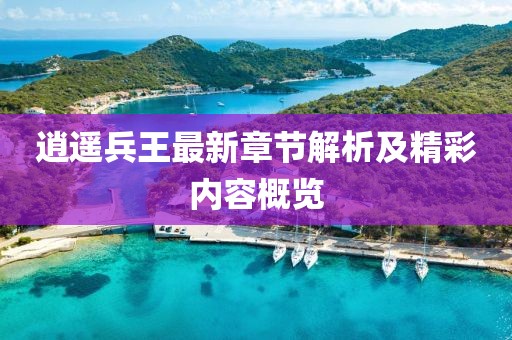逍遥兵王最新章节解析及精彩内容概览