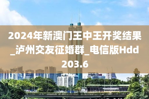 2024年新澳门王中王开奖结果_泸州交友征婚群_电信版Hdd203.6