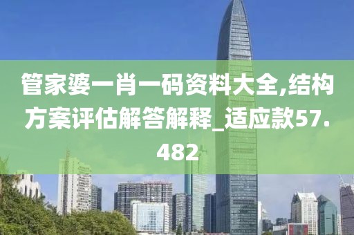 管家婆一肖一码资料大全,结构方案评估解答解释_适应款57.482