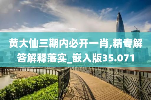 黄大仙三期内必开一肖,精专解答解释落实_嵌入版35.071