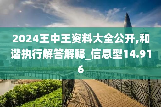 2024王中王资料大全公开,和谐执行解答解释_信息型14.916