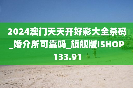 2024澳门天天开好彩大全杀码_婚介所可靠吗_旗舰版ISHOP133.91